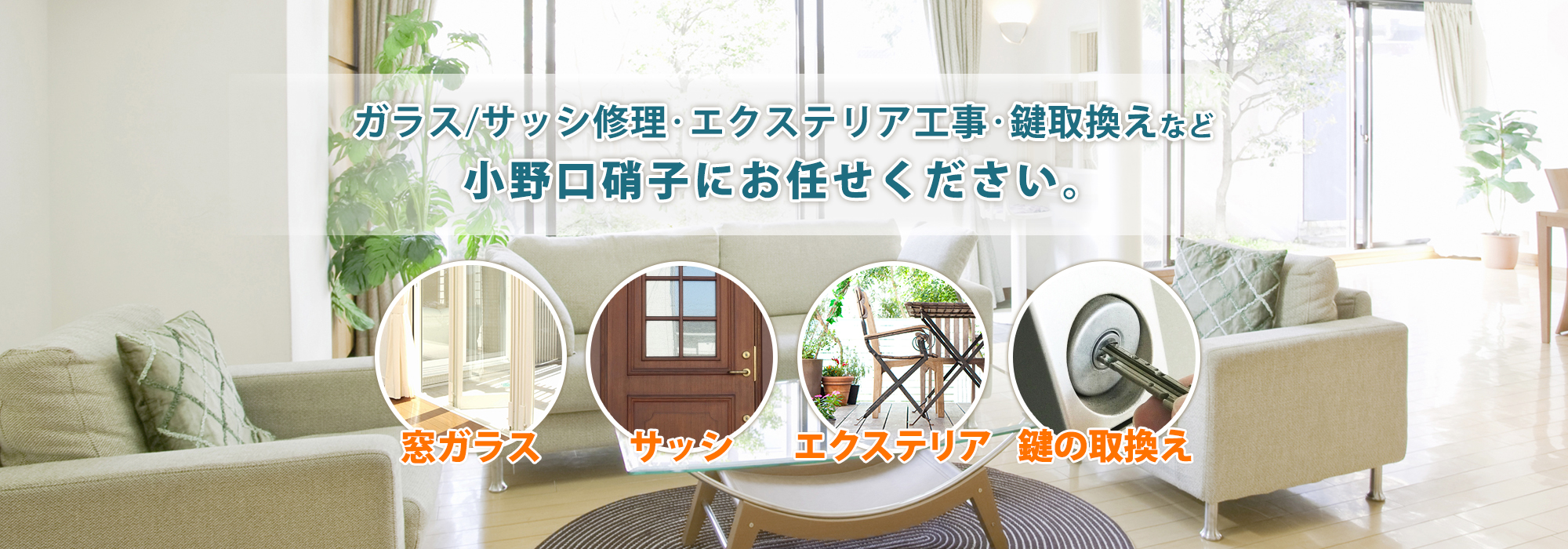 ガラス/サッシ修理・エクステリア工事・鍵取換えなど
小野口硝子にお任せください。